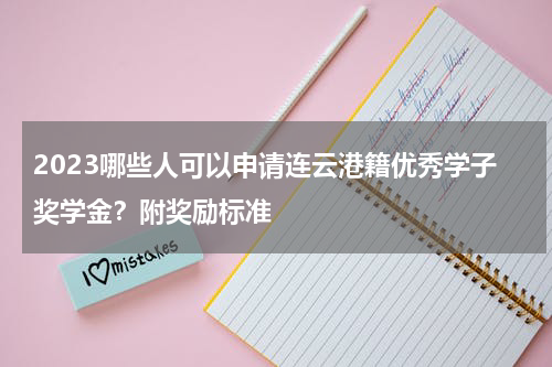 2023哪些人可以申请连云港籍优秀学子奖学金？附奖励标准