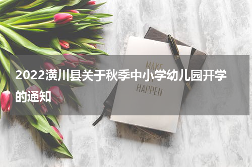 2022潢川县关于秋季中小学幼儿园开学的通知