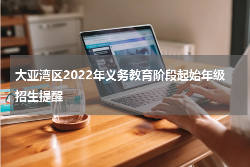 大亚湾区2022年义务教育阶段起始年级招生提醒