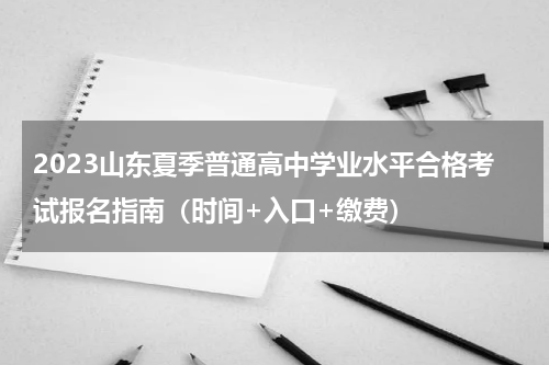 2023山东夏季普通高中学业水平合格考试报名指南(时间+入口+缴费)