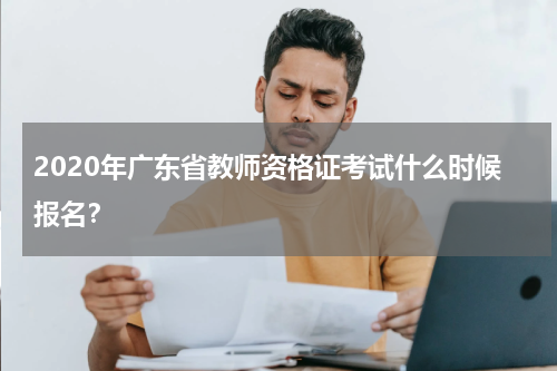 2020年广东省教师资格证考试什么时候报名?