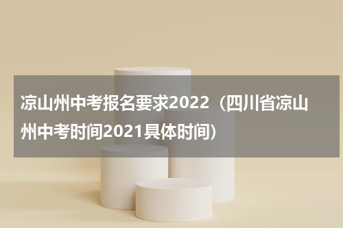 凉山州中考报名要求2022(四川省凉山州中考时间2021具体时间)