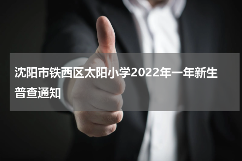 沈阳市铁西区太阳小学2022年一年新生普查通知