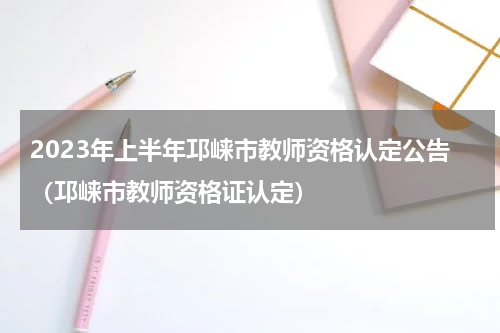 2023年上半年邛崃市教师资格认定公告（邛崃市教师资格证认定）