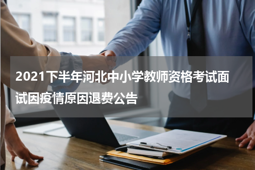 2021下半年河北中小学教师资格考试面试因疫情原因退费公告