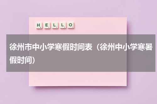 徐州市中小学寒假时间表(徐州中小学寒暑假时间)