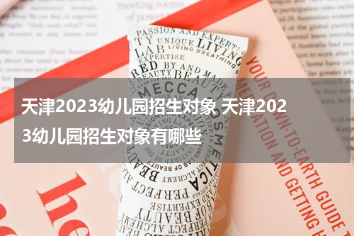 天津2023幼儿园招生对象 天津2023幼儿园招生对象有哪些