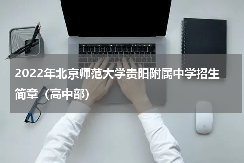 2022年北京师范大学贵阳附属中学招生简章（高中部）