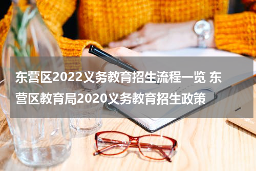 东营区2022义务教育招生流程一览 东营区教育局2020义务教育招生政策