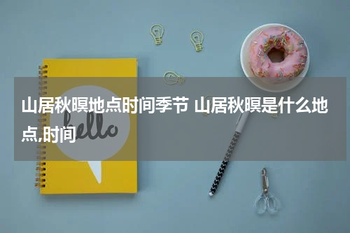 山居秋暝地点时间季节 山居秋暝是什么地点,时间