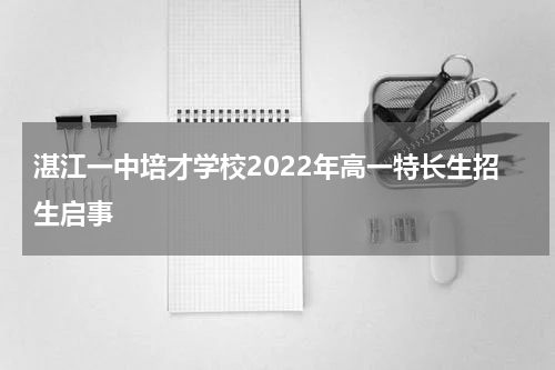 湛江一中培才学校2022年高一特长生招生启事