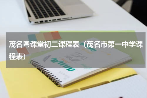 茂名粤课堂初二课程表(茂名市第一中学课程表)