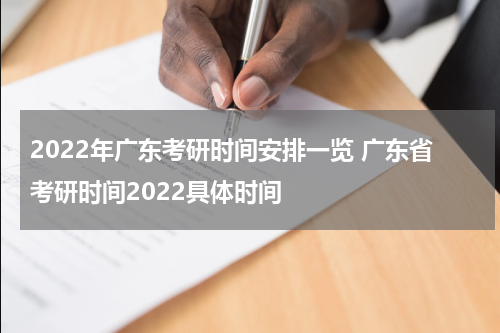 2022年广东考研时间安排一览 广东省考研时间2022具体时间