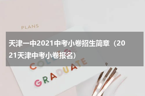 天津一中2021中考小卷招生简章（2021天津中考小卷报名）