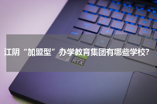 江阴“加盟型”办学教育集团有哪些学校？