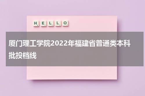 厦门理工学院2022年福建省普通类本科批投档线