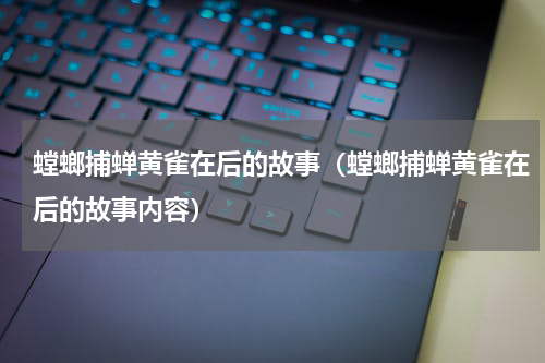 螳螂捕蝉黄雀在后的故事（螳螂捕蝉黄雀在后的故事内容）