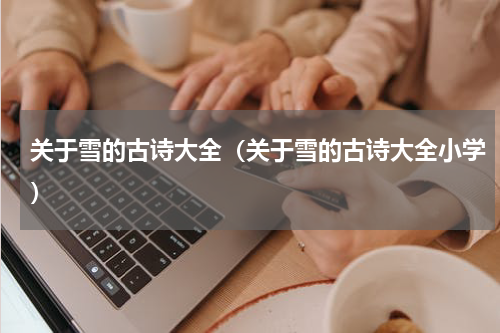 关于雪的古诗大全（关于雪的古诗大全小学）
