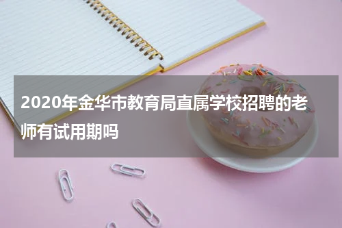 2020年金华市教育局直属学校招聘的老师有试用期吗