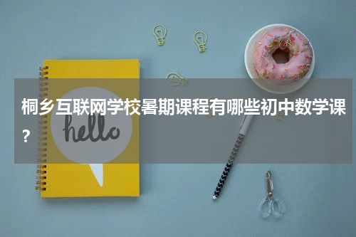 桐乡互联网学校暑期课程有哪些初中数学课？