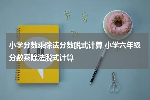 小学分数乘除法分数脱式计算 小学六年级分数乘除法脱式计算