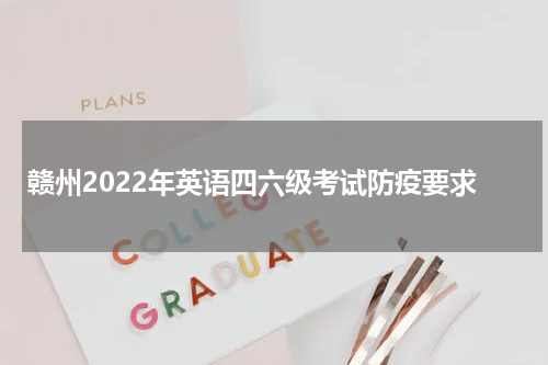 赣州2022年英语四六级考试防疫要求
