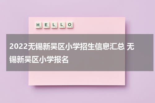 2022无锡新吴区小学招生信息汇总 无锡新吴区小学报名