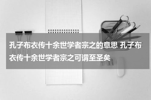 孔子布衣传十余世学者宗之的意思 孔子布衣传十余世学者宗之可谓至圣矣