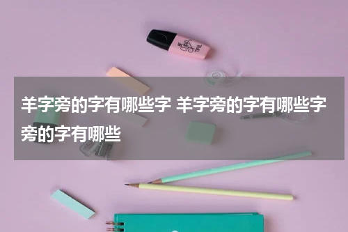 羊字旁的字有哪些字 羊字旁的字有哪些字旁的字有哪些