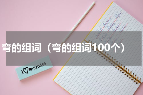 弯的组词(弯的组词100个)