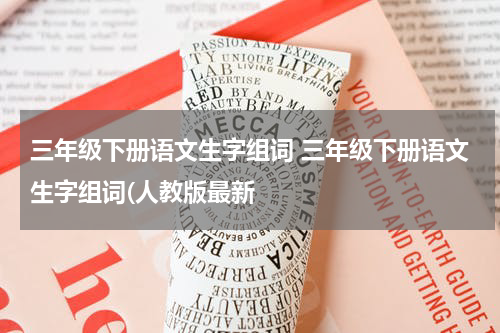 三年级下册语文生字组词 三年级下册语文生字组词(人教版最新