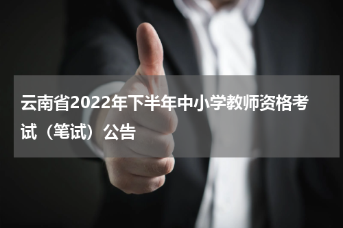 云南省2022年下半年中小学教师资格考试（笔试）公告