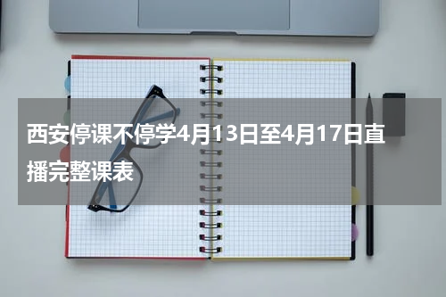 西安停课不停学4月13日至4月17日直播完整课表