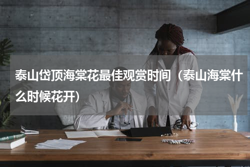 泰山岱顶海棠花最佳观赏时间(泰山海棠什么时候花开)