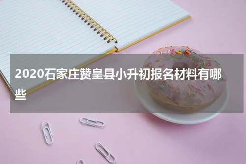 2020石家庄赞皇县小升初报名材料有哪些