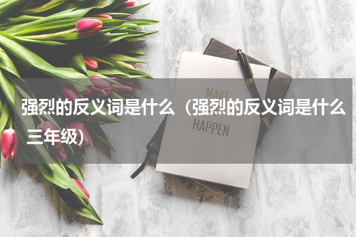 强烈的反义词是什么（强烈的反义词是什么 三年级）