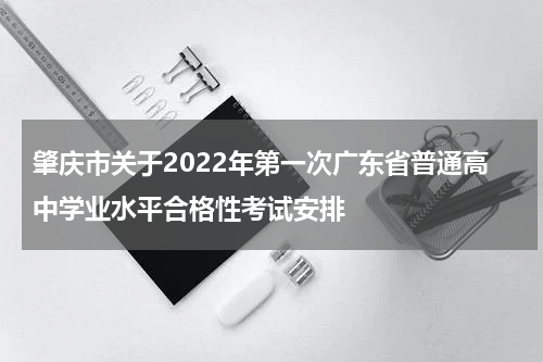 肇庆市关于2022年第一次广东省普通高中学业水平合格性考试安排
