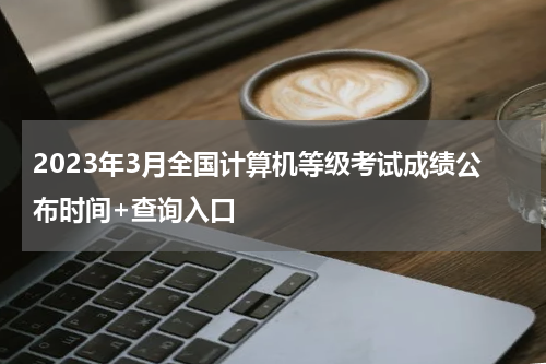 2023年3月全国计算机等级考试成绩公布时间+查询入口