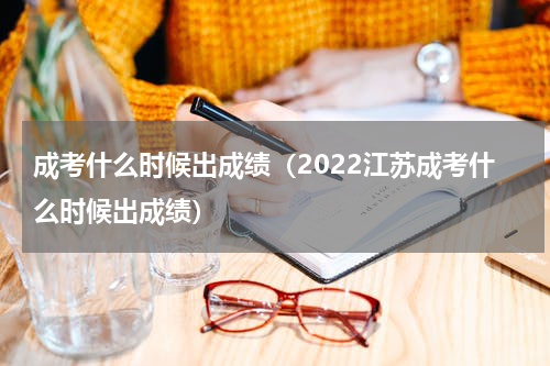成考什么时候出成绩(2022江苏成考什么时候出成绩)