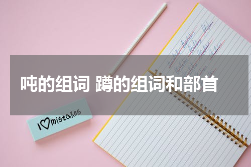 吨的组词 蹲的组词和部首