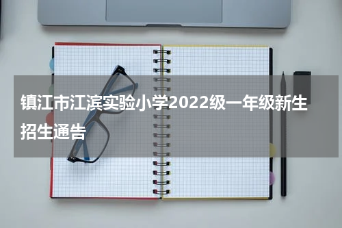 镇江市江滨实验小学2022级一年级新生招生通告