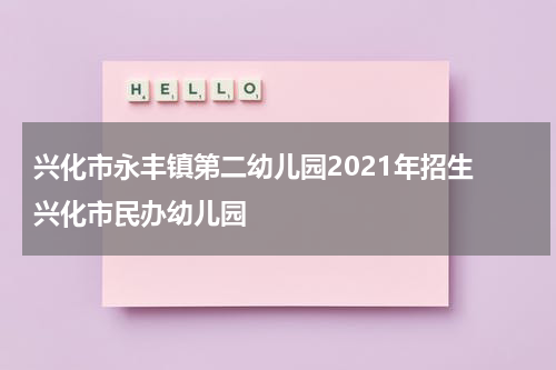 兴化市永丰镇第二幼儿园2021年招生 兴化市民办幼儿园