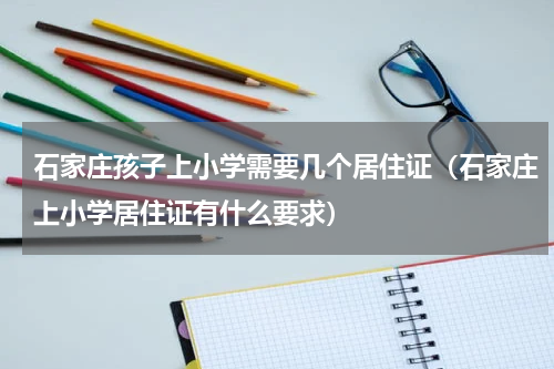 石家庄孩子上小学需要几个居住证（石家庄上小学居住证有什么要求）