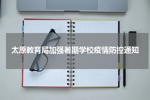 太原教育局加强暑期学校疫情防控通知