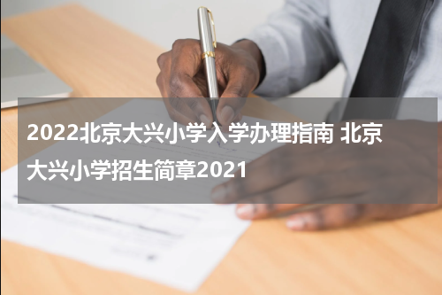 2022北京大兴小学入学办理指南 北京大兴小学招生简章2021