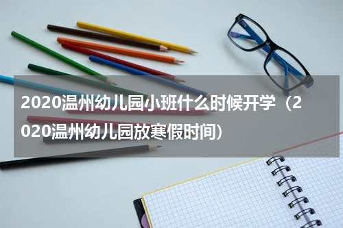 2020温州幼儿园小班什么时候开学(2020温州幼儿园放寒假时间)
