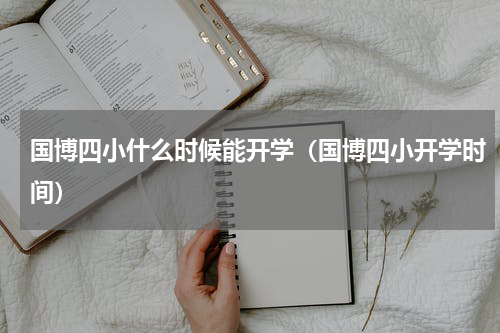 国博四小什么时候能开学(国博四小开学时间)