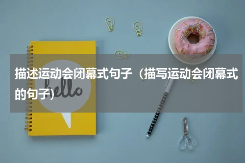 描述运动会闭幕式句子（描写运动会闭幕式的句子）