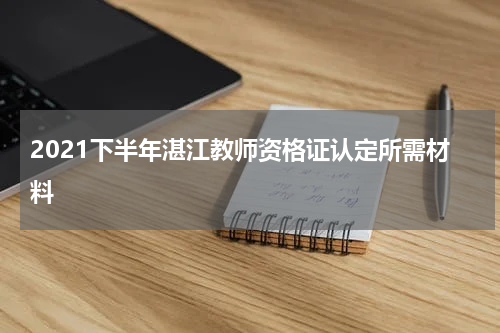 2021下半年湛江教师资格证认定所需材料