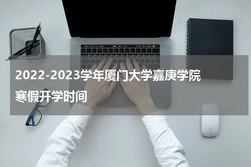 2022-2023学年厦门大学嘉庚学院寒假开学时间
